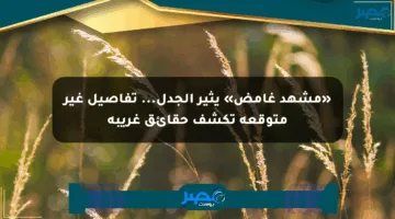 «مشهد غامض» يثير الجدل… تفاصيل غير متوقعة تكشف حقائق غريبة